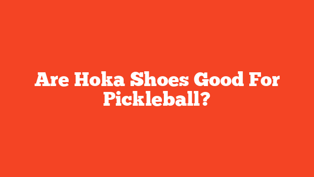 Are Hoka Shoes Good For Pickleball?
