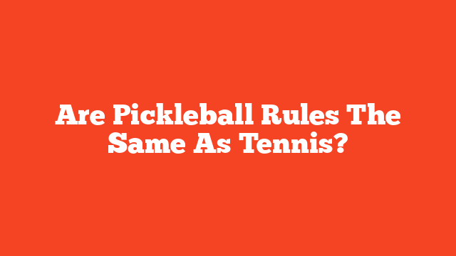 Are Pickleball Rules The Same As Tennis?