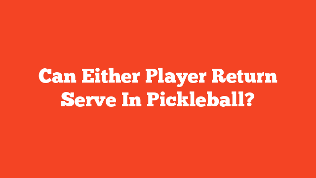 Can Either Player Return Serve In Pickleball?