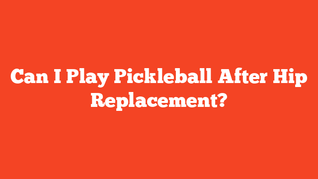 Can I Play Pickleball After Hip Replacement?