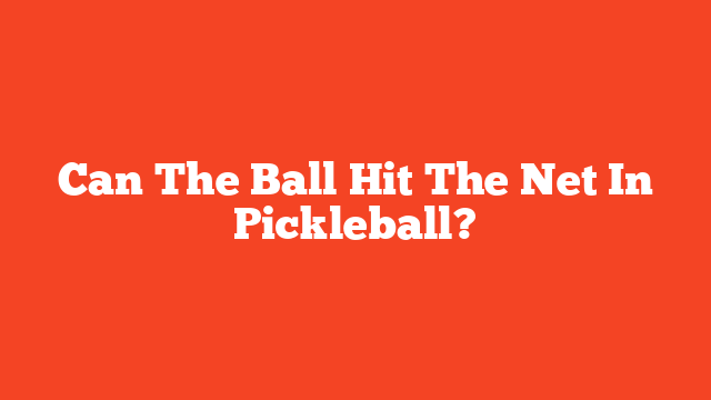 Can The Ball Hit The Net In Pickleball?