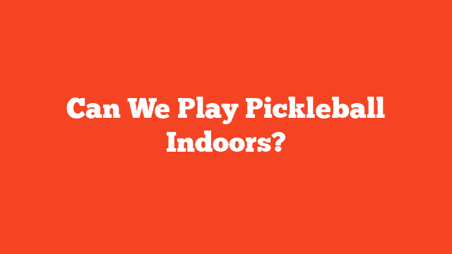 Can We Play Pickleball Indoors?
