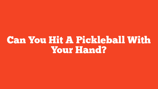 Can You Hit A Pickleball With Your Hand?