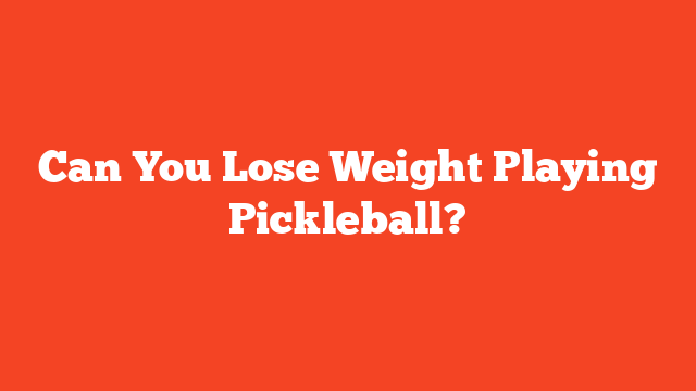 Can You Lose Weight Playing Pickleball?