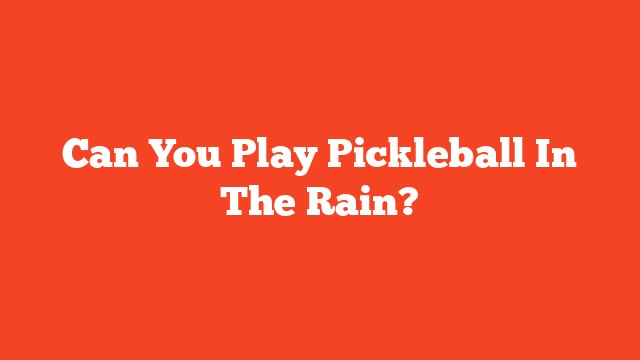 Can You Play Pickleball In The Rain?