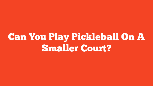 Can You Play Pickleball On A Smaller Court?