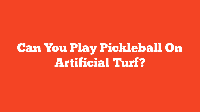 Can You Play Pickleball On Artificial Turf?