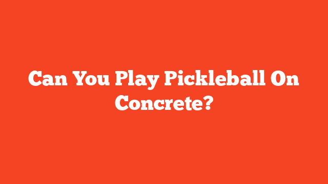 Can You Play Pickleball On Concrete?