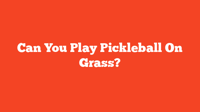 Can You Play Pickleball On Grass?