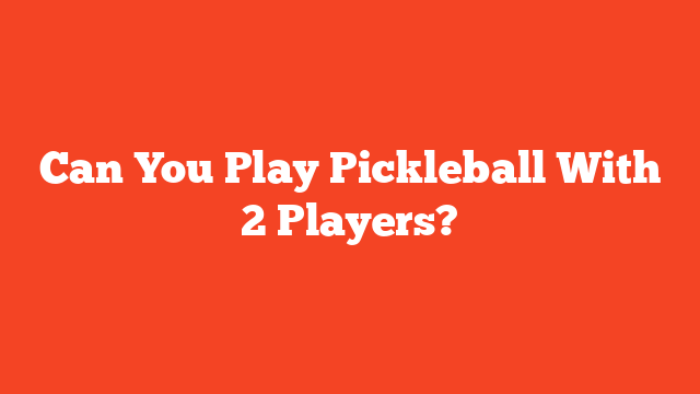 Can You Play Pickleball With 2 Players?