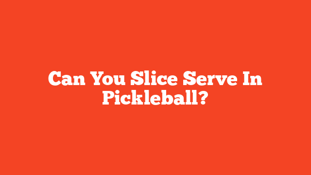 Can You Slice Serve In Pickleball?