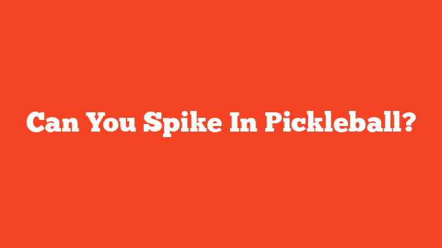 Can You Spike In Pickleball?