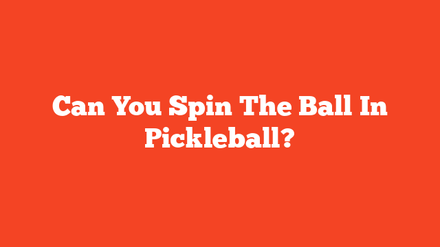Can You Spin The Ball In Pickleball?