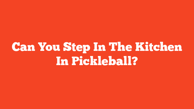 Can You Step In The Kitchen In Pickleball?