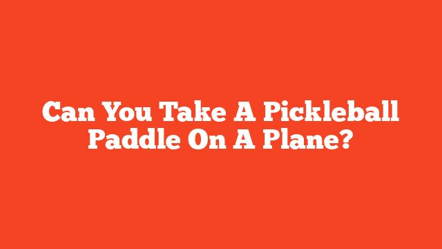 Can You Take A Pickleball Paddle On A Plane?