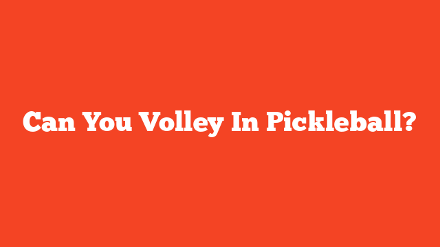 Can You Volley In Pickleball?