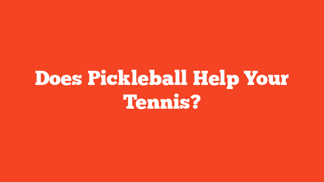 Does Pickleball Help Your Tennis?