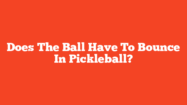 Does The Ball Have To Bounce In Pickleball?