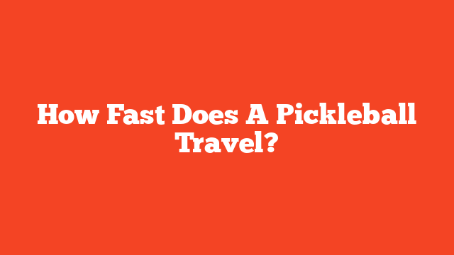 How Fast Does A Pickleball Travel?