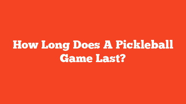 How Long Does A Pickleball Game Last?