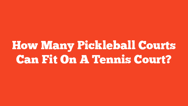How Many Pickleball Courts Can Fit On A Tennis Court?
