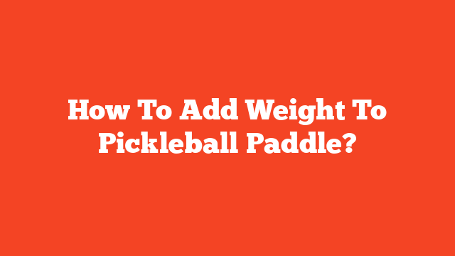 How To Add Weight To Pickleball Paddle?