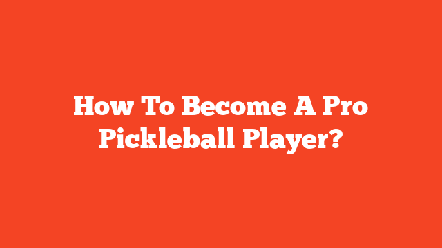 How To Become A Pro Pickleball Player?