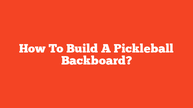 How To Build A Pickleball Backboard?