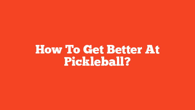 How To Get Better At Pickleball?