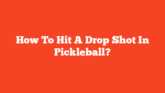 How To Hit A Drop Shot In Pickleball?