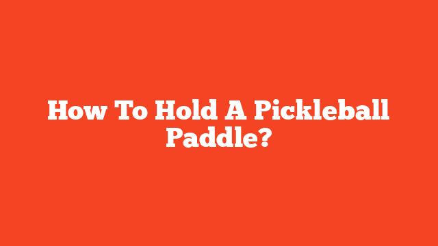 How To Hold A Pickleball Paddle?