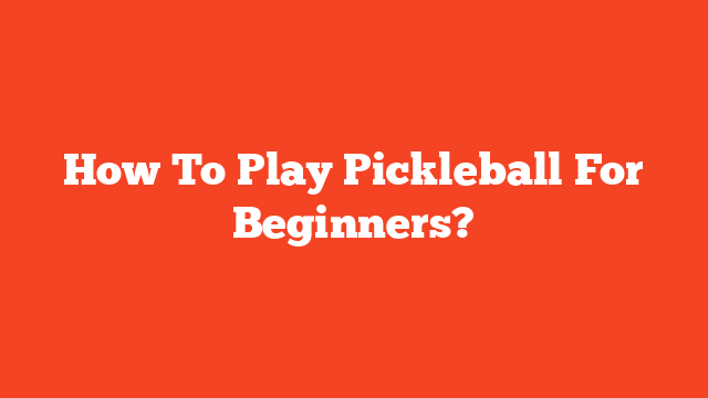 How To Play Pickleball For Beginners?