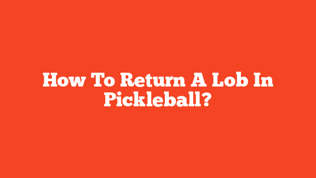 How To Return A Lob In Pickleball?