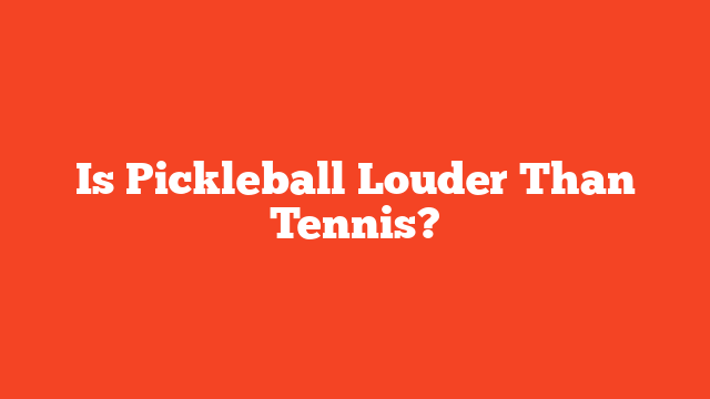 Is Pickleball Louder Than Tennis?