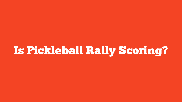 Is Pickleball Rally Scoring?