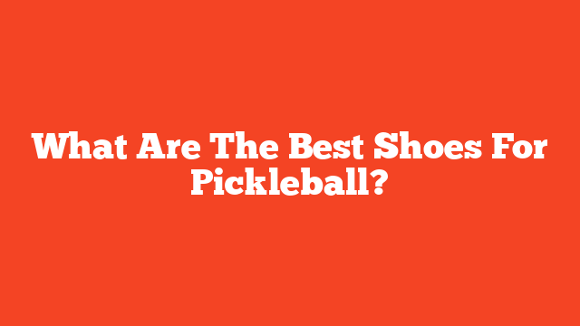 What Are The Best Shoes For Pickleball?