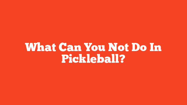 What Can You Not Do In Pickleball?