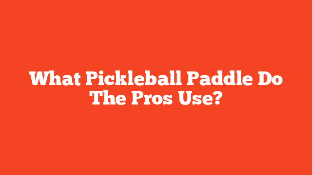 What Pickleball Paddle Do The Pros Use?
