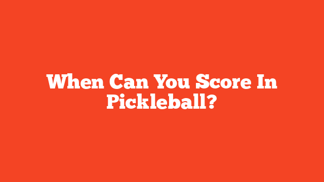 When Can You Score In Pickleball?