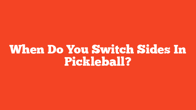 When Do You Switch Sides In Pickleball?