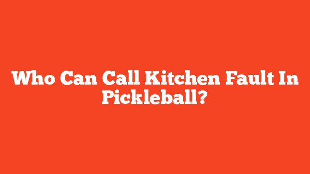 Who Can Call Kitchen Fault In Pickleball?