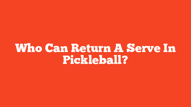 Who Can Return A Serve In Pickleball?