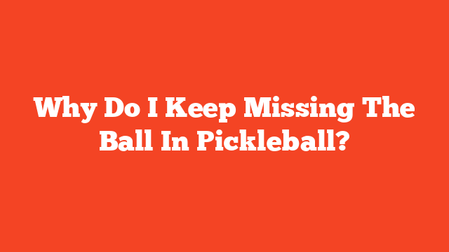 Why Do I Keep Missing The Ball In Pickleball?